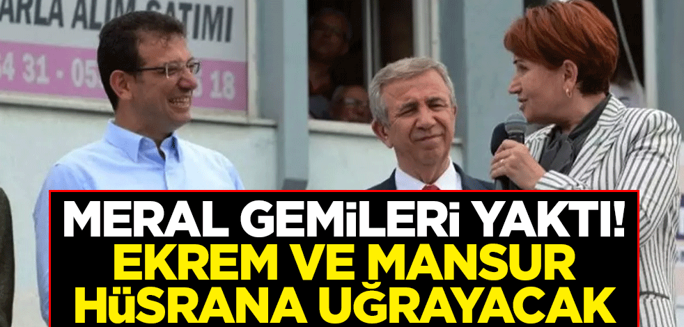 Meral Akşener gemileri yaktı! Ekrem İmamoğlu ve Mansur Yavaş hüsrana uğrayacak
