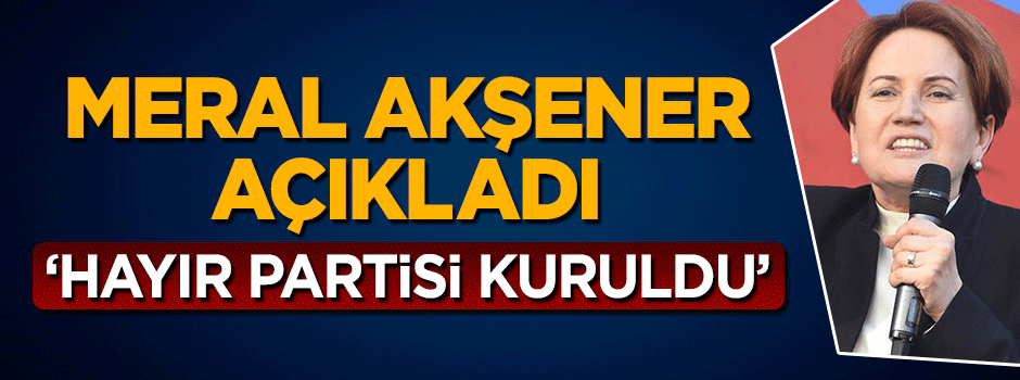 Meral Akşener açıkladı: 'Hayır' partisi kuruldu