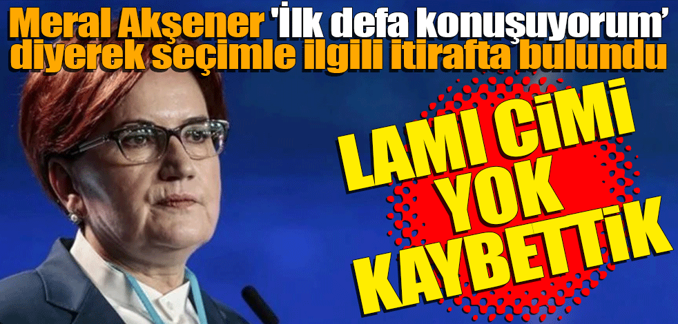 Meral Akşener 'İlk defa konuşuyorum" diyerek seçimle ilgili itirafta bulundu