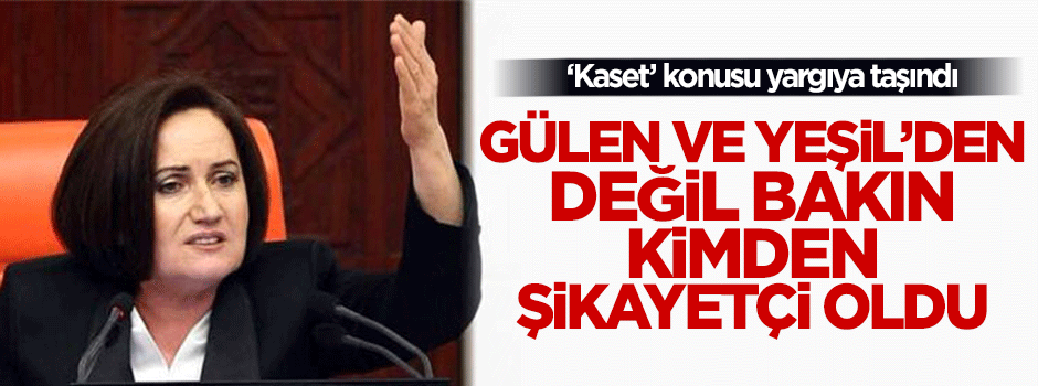 Meral Akşener, Mustafa Yeşil'den değil Erdoğan'dan şikayetçi oldu