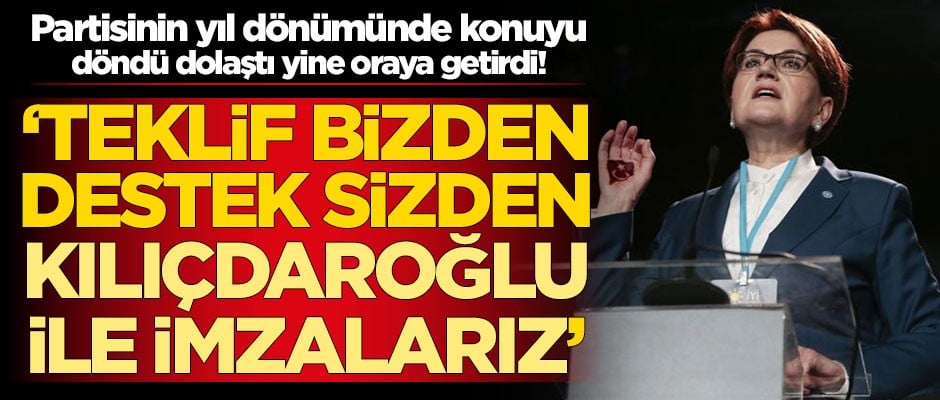 Meral Akşener, partisinin yıl dönümünde konuyu döndü dolaştı yine oraya getirdi! 'Kılıçdaroğlu ile imzalarız'