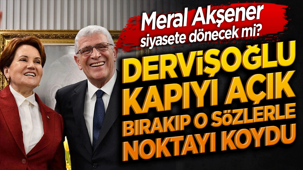 Meral Akşener siyasete dönecek mi? Dervişoğlu kapıyı açık bırakıp o sözlerle noktayı koydu!