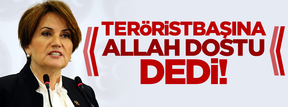 Meral Akşener teröristbaşı Gülen'e ‘Allah dostu’ dedi!