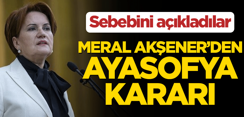 Meral Akşener’den Ayasofya kararı! Sebebi açıklandı