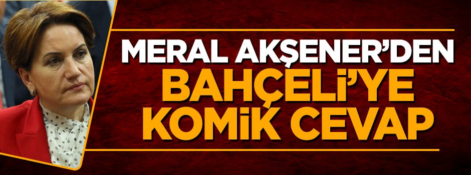 Meral Akşener'den Bahçeli'ye komik cevap