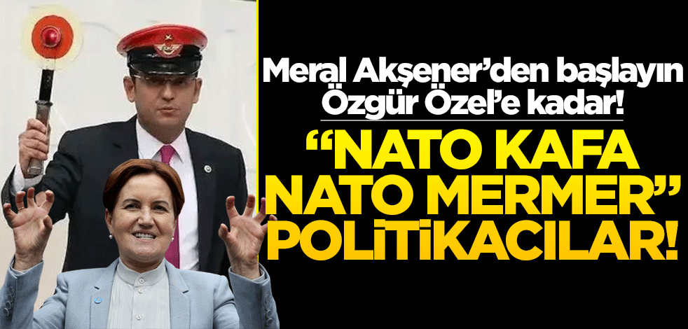 Meral Akşener’den başlayın Özgür Özel’e kadar! "Nato kafa, nato mermer" politikacılar!