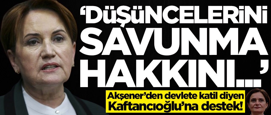 Meral Akşener'den Canan Kaftancıoğlu açıklaması: Düşüncelerini savunma hakkını...