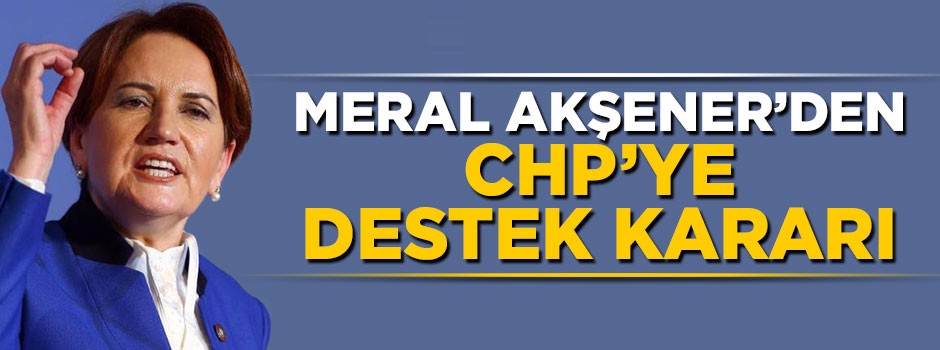Akşener'den CHP'ye destek kararı
