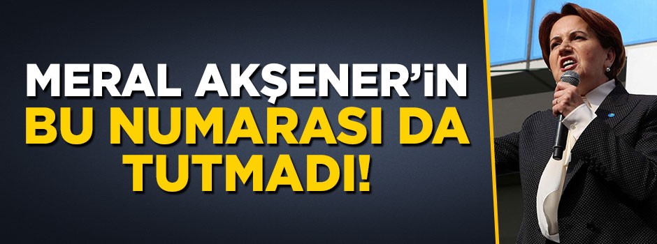 Meral Akşener'in bu numarası da tutmadı