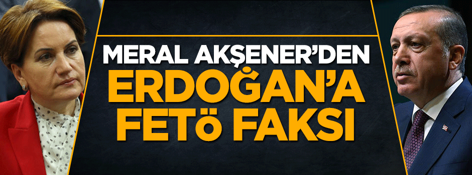 Meral Akşener'den Reis-i Cumhur Erdoğan'a FETÖ faksı