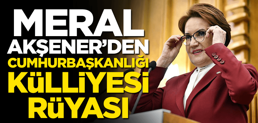 Meral Akşener'den Cumhurbaşkanlığı Külliyesi rüyası