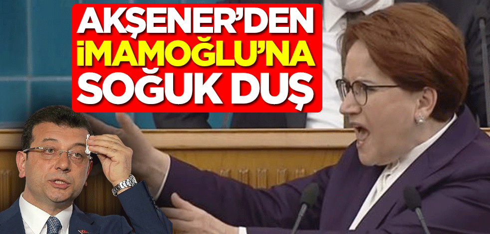 Meral Akşener'den Ekrem İmamoğlu'na soğuk duş