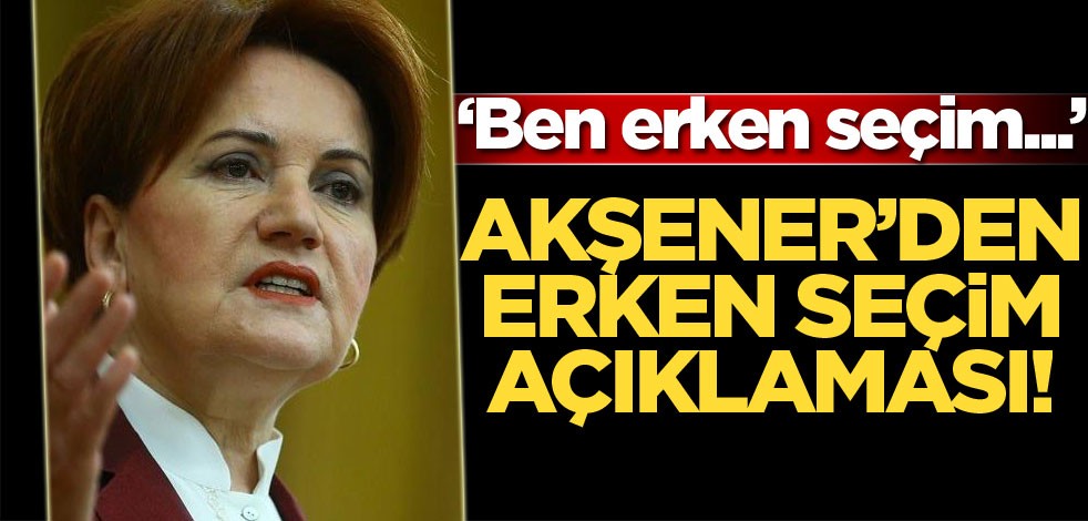 Meral Akşener'den erken seçim açıklaması