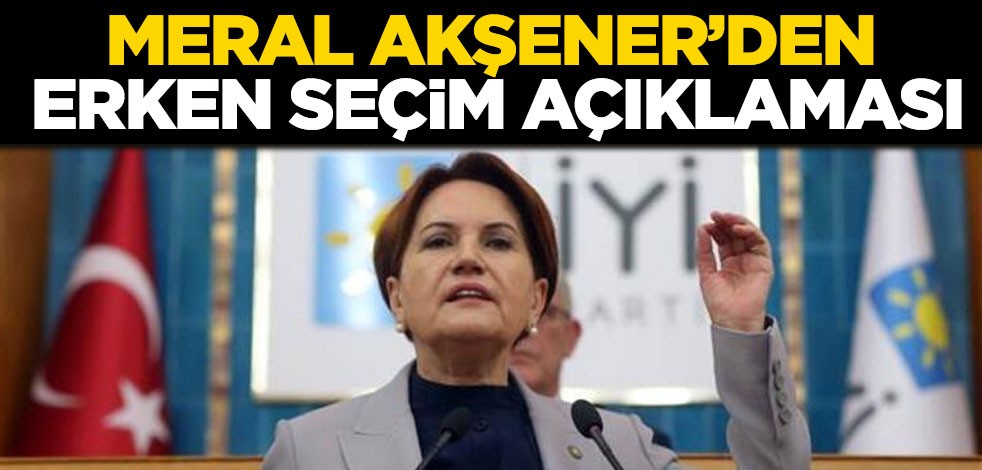 Meral Akşener'den erken seçim açıklaması