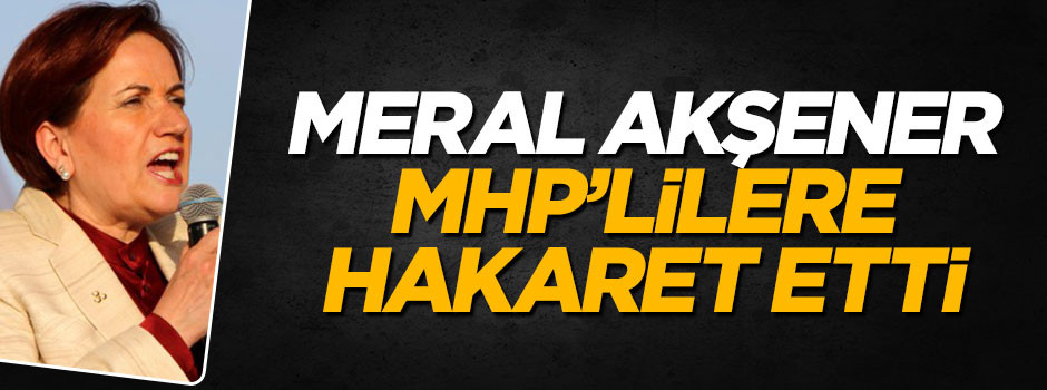 Meral Akşener'den 'evet' diyen MHP'lilere hakaret