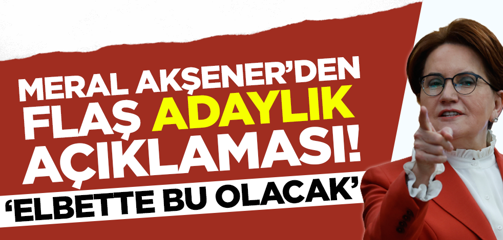 Meral Akşener'den flaş adaylık açıklaması! 'Elbette bu olacak'