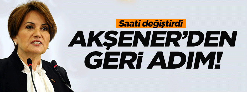 Meral Akşener'den geri adım