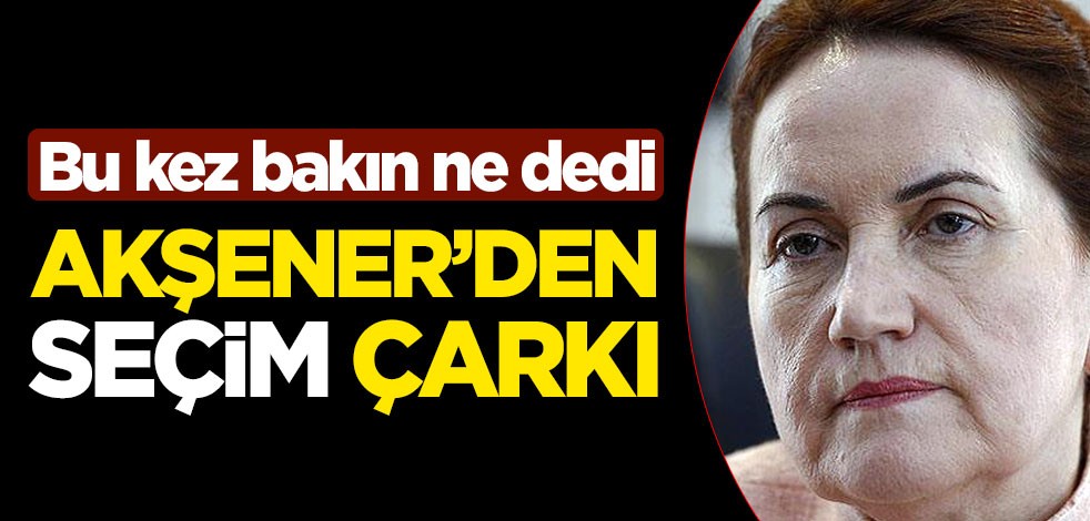 Meral Akşener'den 'seçim' çarkı! Bu kez bakın ne dedi