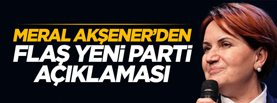 Meral Akşener'den yeni parti açıklaması