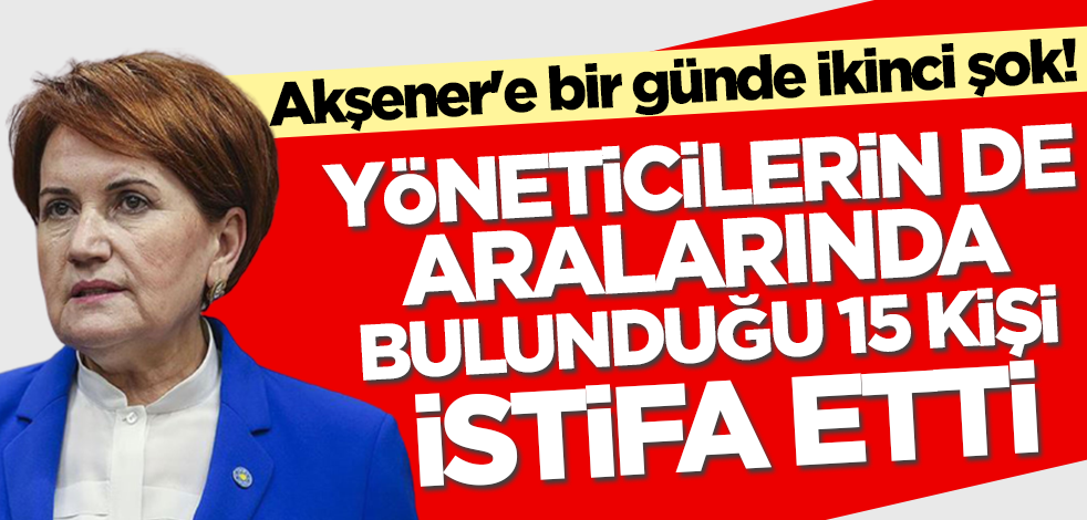 Meral Akşener'e bir günde ikinci şok! İYİ Parti'de yöneticilerin de aralarında bulunduğu 15 kişi istifa etti