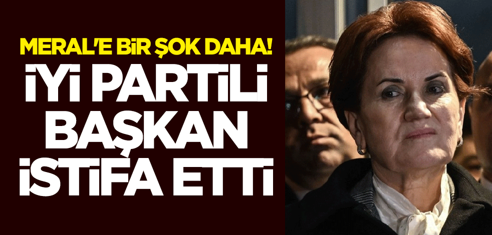Meral Akşener'e bir şok daha! İYİ Partili Başkan istifa etti