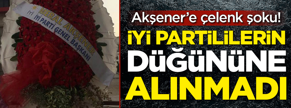 Meral Akşener'e çelenk şoku! İYİ Partililerin düğününe alınmadı