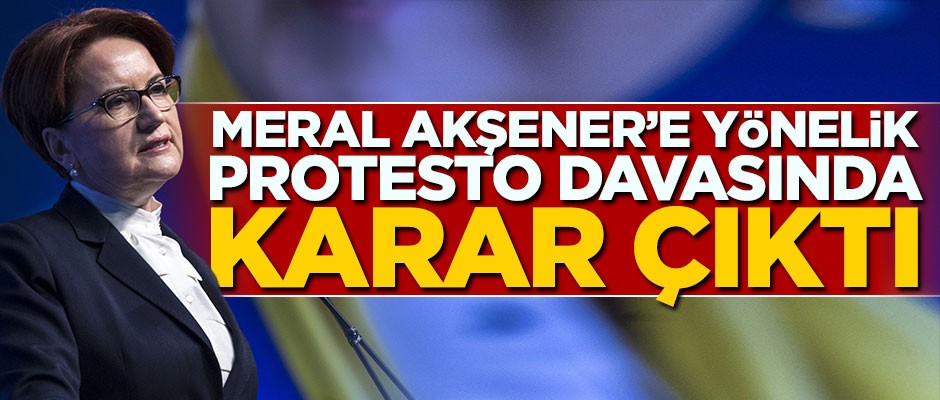 Meral Akşener’e yönelik protesto davasında karar çıktı