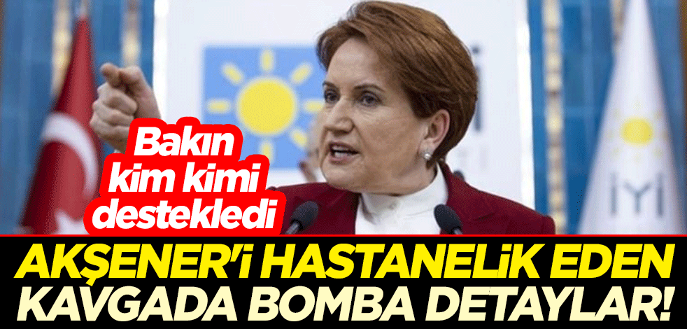 Meral Akşener'i hastanelik eden kavgada bomba detaylar! Bakın kim kimi destekledi