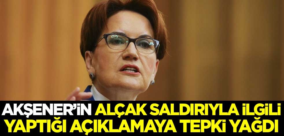 Meral Akşener'in alçak saldırıyla ilgili yaptığı açıklamaya tepki yağdı