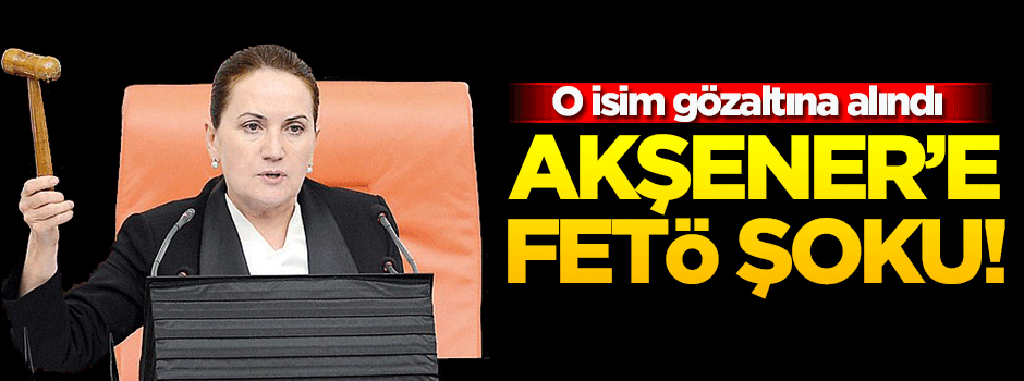 Meral Akşener'in avukatı FETÖ'den gözaltına alındı