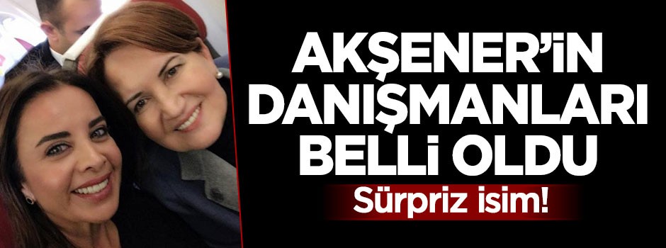 Meral Akşener'in danışmanları belli oldu