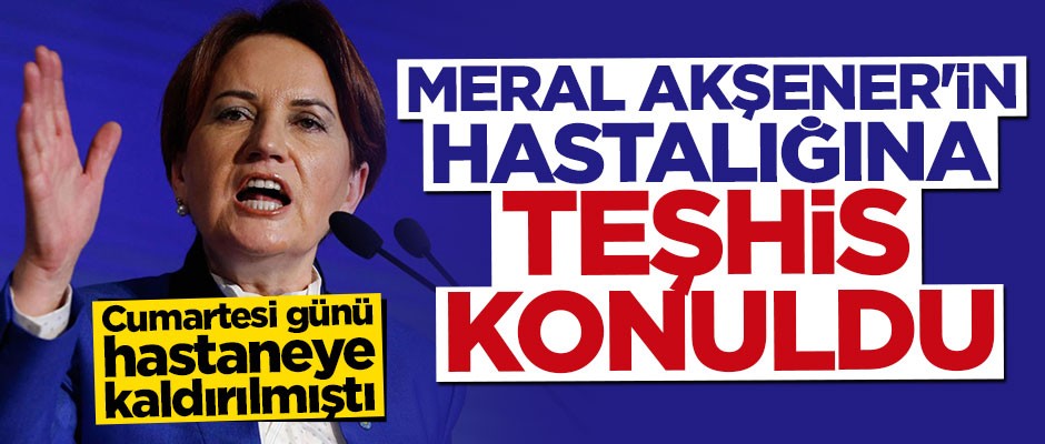 Meral Akşener'in hastalığına teşhis konuldu