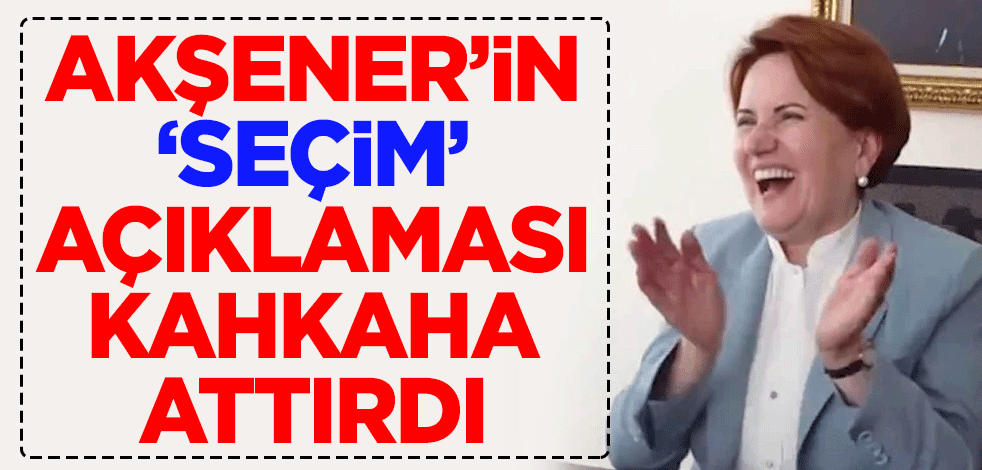 Meral Akşener'in 'seçim' açıklaması kahkaha attırdı