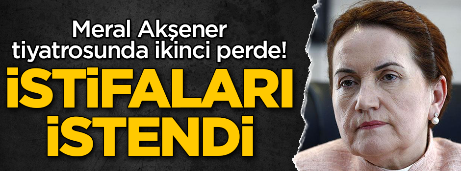 Meral Akşener tiyatrosunda ikinci perde! İstifaları istendi