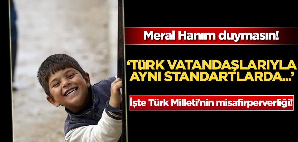 Meral Hanım duymasın! "Türk vatandaşlarıyla aynı standartlarda..."