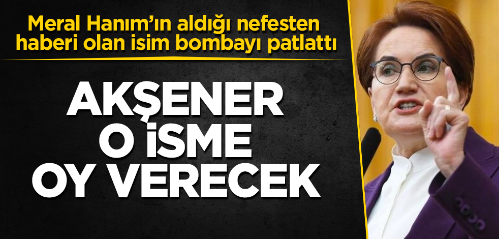 Meral Hanım’ın aldığı nefesten haberi olan isim bombayı patlattı: Akşener o isme oy verecek