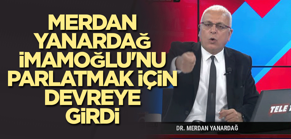 Merdan Yanardağ, İmamoğlu'nu parlatmak için devreye girdi