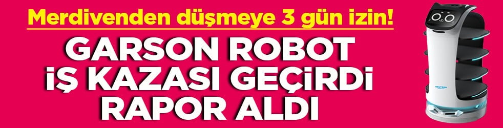 Merdivenden düşmeye 3 gün izin Garson robot iş kazası geçirdi rapor aldı