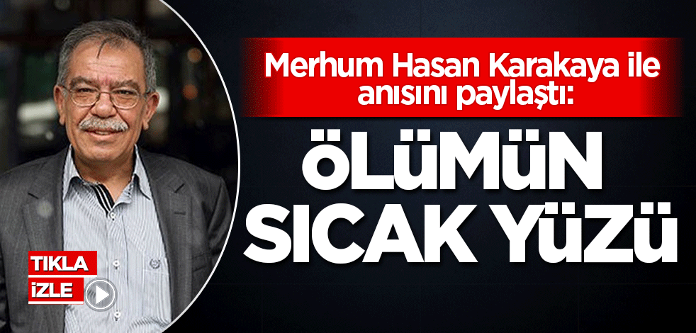 Merhum Hasan Karakaya ile anısını paylaştı: Ölümün sıcak yüzü