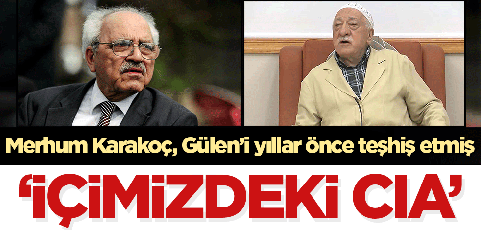Merhum Karakoç, Gülen'i yıllar önce teşhis etmiş: İçimizdeki CIA