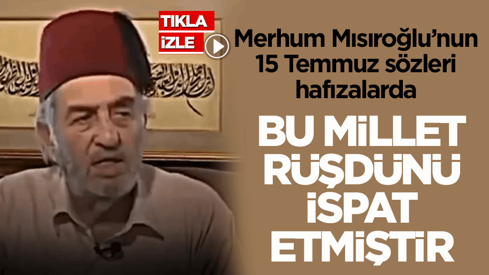 Merhum Mısıroğlu’nun 15 Temmuz sözleri hafızalarda! Bu millet rüşdünü ispat etmiştir