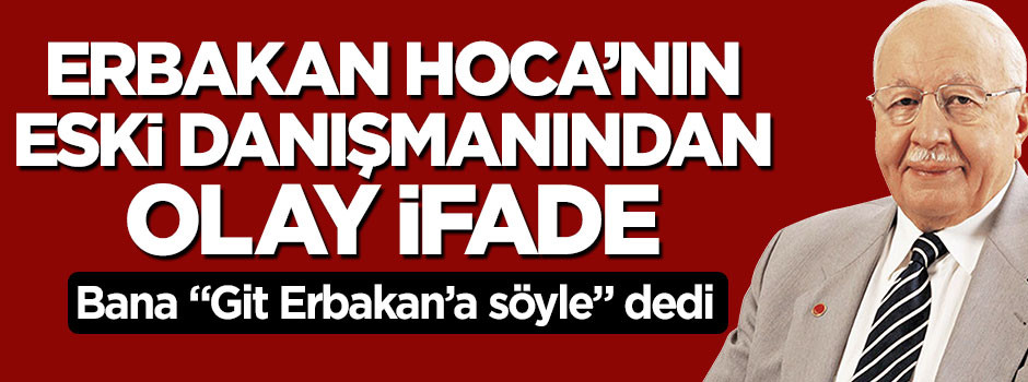 Merhum Necmettin Erbakan'ın eski danışmanından olay ifade