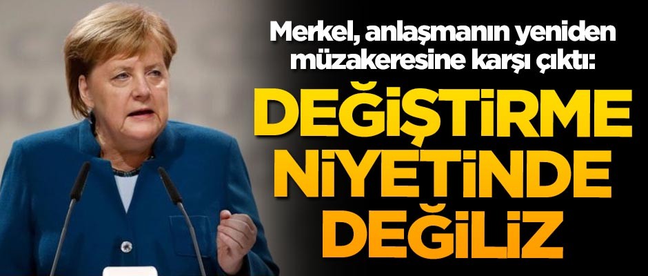 Merkel, anlaşmanın yeniden müzakeresine karşı çıktı: Değiştirme niyetinde değiliz