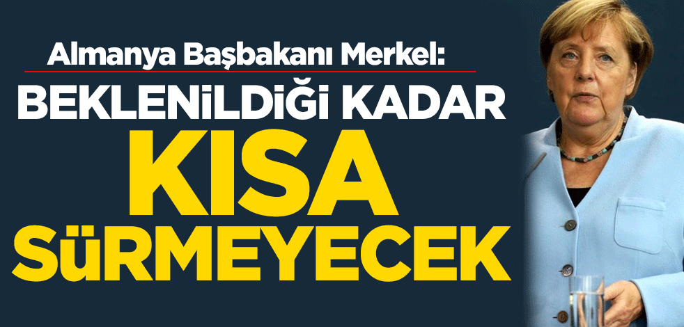 Merkel: Beklenildiği kadar kısa sürmeyecek