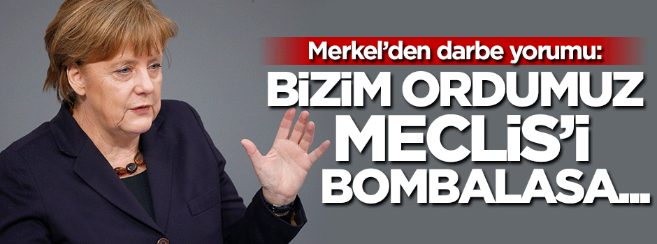 Merkel: Bizim ordumuz Meclis'i bombalasa...
