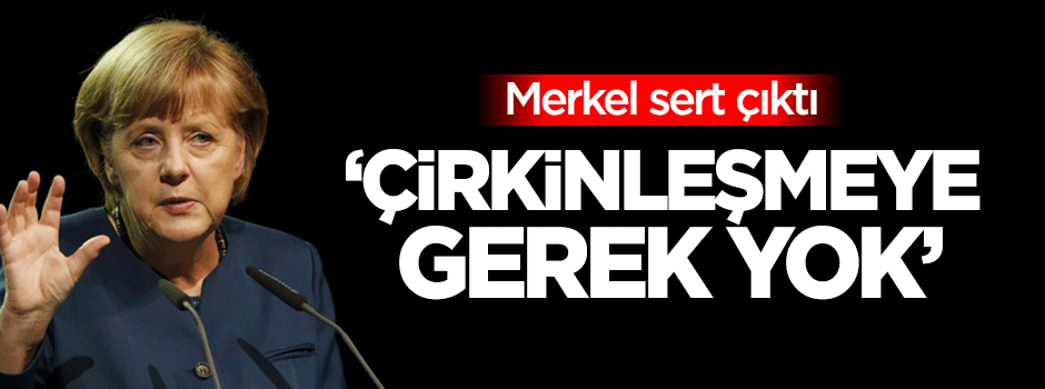Merkel: Çirkinleşmeye gerek yok