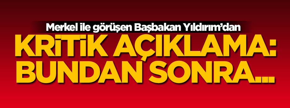 Merkel ile görüşen Başbakan'dan kritik açıklama