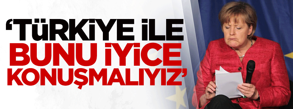 Merkel: Türkiye ile bunu konuşmalıyız