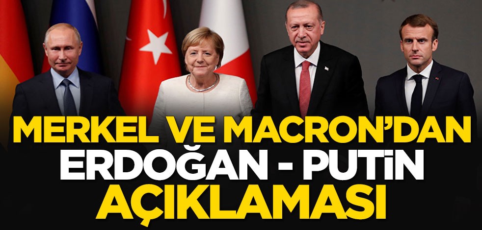 Merkel ve Macron'dan "Erdoğan - Putin" açıklaması