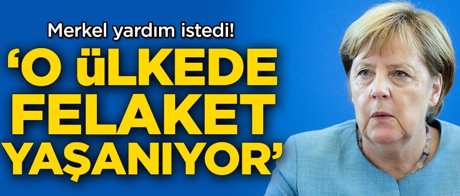 Merkel yardım istedi! O ülkede felaket yaşanıyor